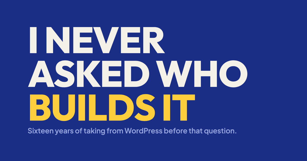 The words I NEVER ASKED WHO BUILDS IT set very large on a deep blue field, above the line: sixteen years of taking from WordPress before that question
